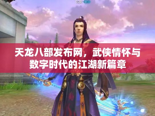 天龙八部发布网，武侠情怀与数字时代的江湖新篇章