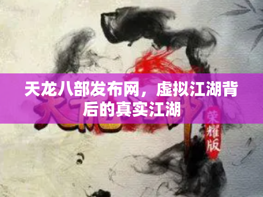天龙八部发布网，虚拟江湖背后的真实江湖