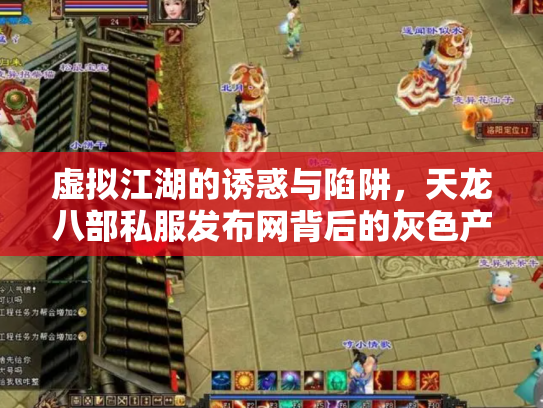 虚拟江湖的诱惑与陷阱，天龙八部私服发布网背后的灰色产业链