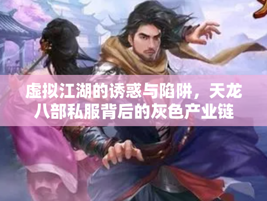 虚拟江湖的诱惑与陷阱，天龙八部私服背后的灰色产业链