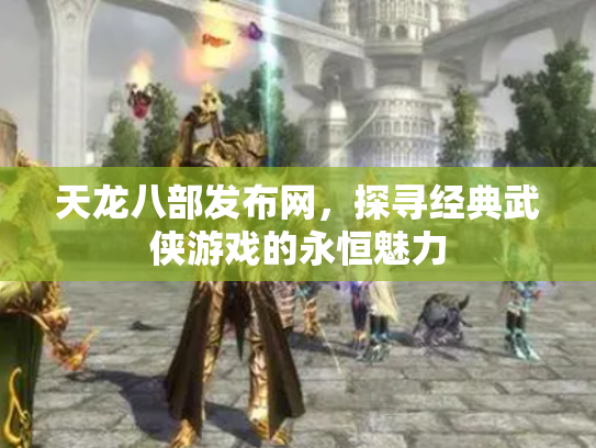天龙八部发布网，探寻经典武侠游戏的永恒魅力
