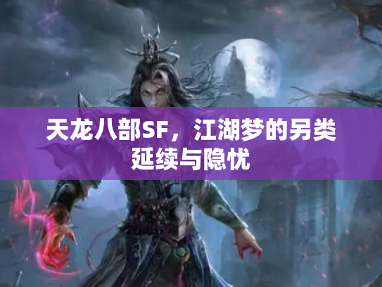天龙八部SF，江湖梦的另类延续与隐忧