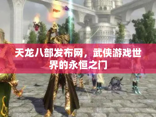 天龙八部发布网，武侠游戏世界的永恒之门