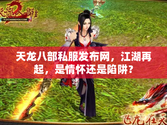 天龙八部私服发布网，江湖再起，是情怀还是陷阱？