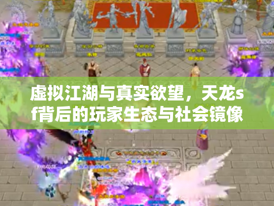 虚拟江湖与真实欲望，天龙sf背后的玩家生态与社会镜像