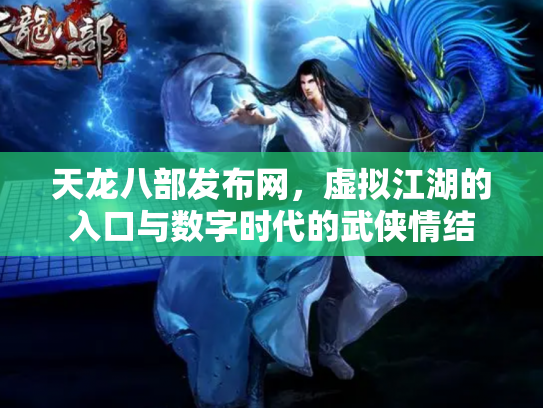 天龙八部发布网，虚拟江湖的入口与数字时代的武侠情结