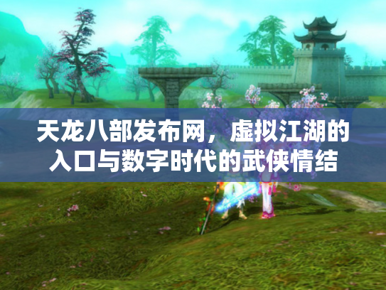 天龙八部发布网，虚拟江湖的入口与数字时代的武侠情结