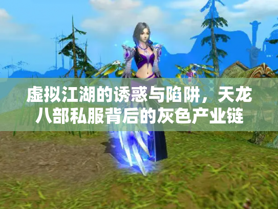 虚拟江湖的诱惑与陷阱，天龙八部私服背后的灰色产业链