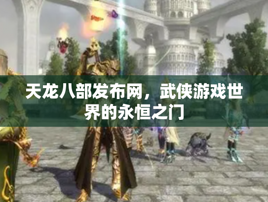 天龙八部发布网，武侠游戏世界的永恒之门