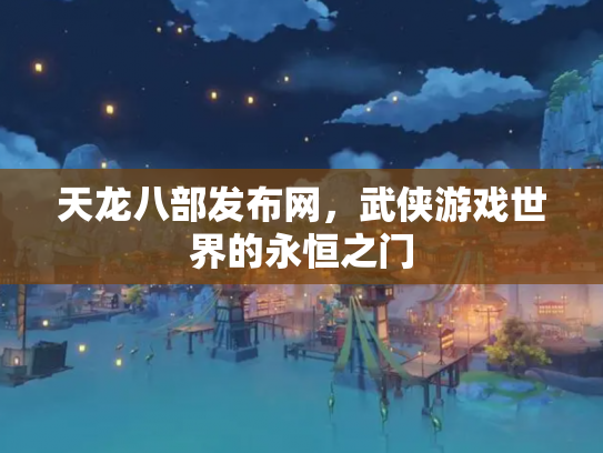 天龙八部发布网，武侠游戏世界的永恒之门