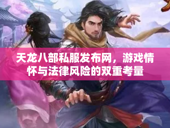 天龙八部私服发布网，游戏情怀与法律风险的双重考量