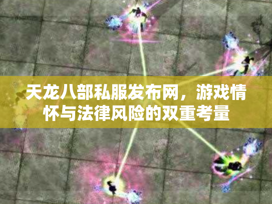 天龙八部私服发布网，游戏情怀与法律风险的双重考量