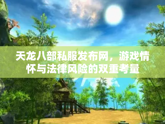 天龙八部私服发布网，游戏情怀与法律风险的双重考量