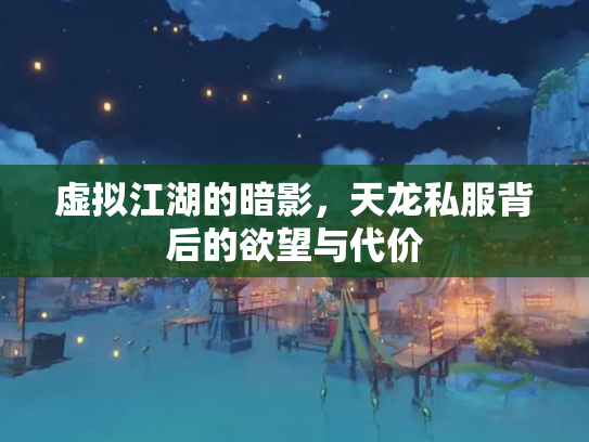 虚拟江湖的暗影，天龙私服背后的欲望与代价