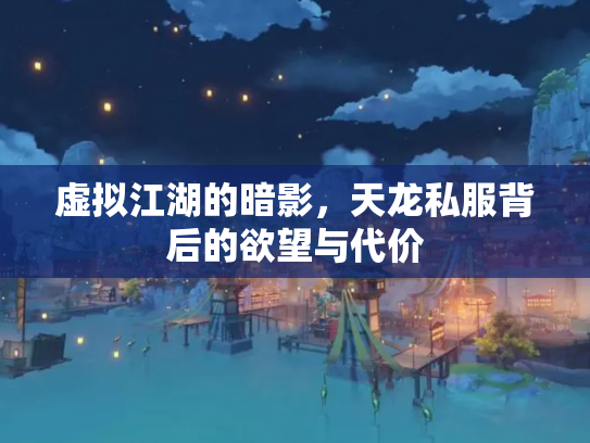 虚拟江湖的暗影，天龙私服背后的欲望与代价