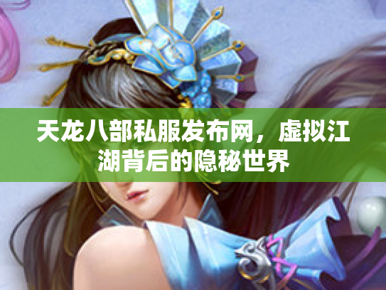 天龙八部私服发布网，虚拟江湖背后的隐秘世界