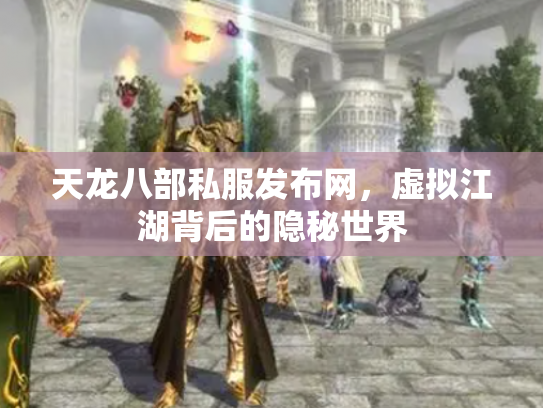 天龙八部私服发布网，虚拟江湖背后的隐秘世界
