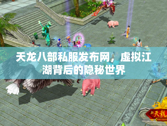 天龙八部私服发布网，虚拟江湖背后的隐秘世界