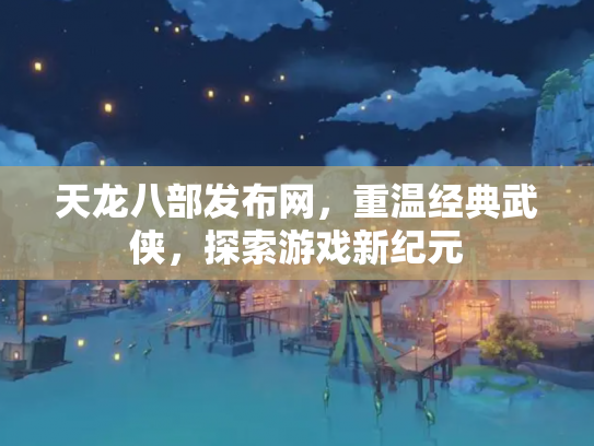 天龙八部发布网，重温经典武侠，探索游戏新纪元