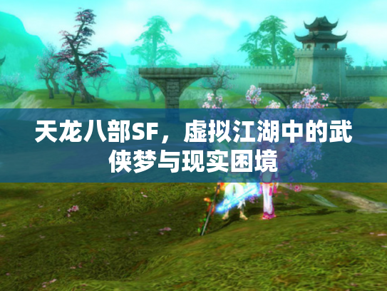 天龙八部SF，虚拟江湖中的武侠梦与现实困境
