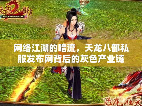 网络江湖的暗流，天龙八部私服发布网背后的灰色产业链