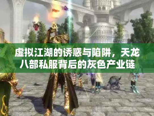 虚拟江湖的诱惑与陷阱，天龙八部私服背后的灰色产业链