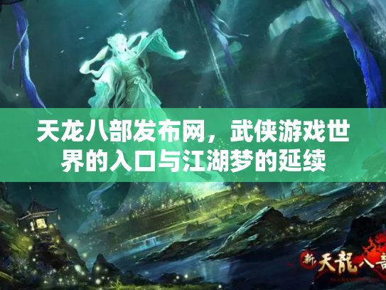 天龙八部发布网，武侠游戏世界的入口与江湖梦的延续