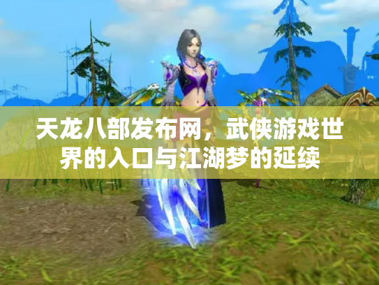 天龙八部发布网，武侠游戏世界的入口与江湖梦的延续