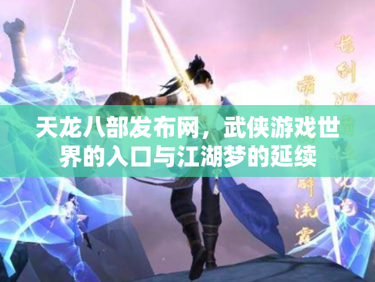 天龙八部发布网，武侠游戏世界的入口与江湖梦的延续