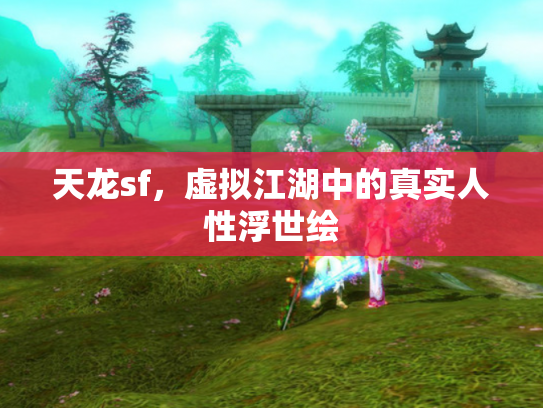 天龙sf，虚拟江湖中的真实人性浮世绘