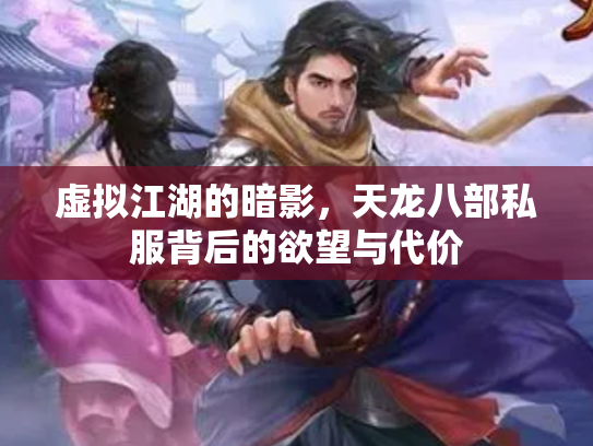 虚拟江湖的暗影，天龙八部私服背后的欲望与代价