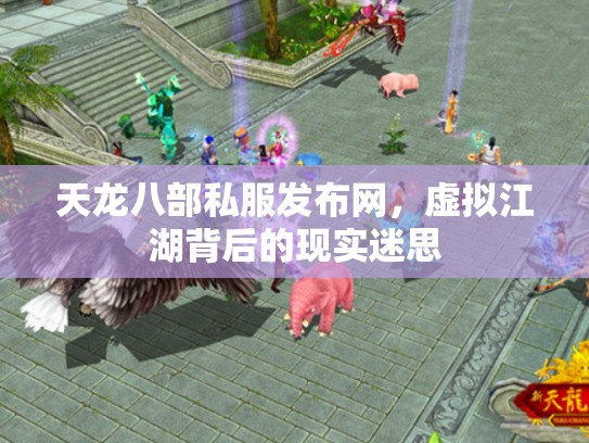 天龙八部私服发布网，虚拟江湖背后的现实迷思