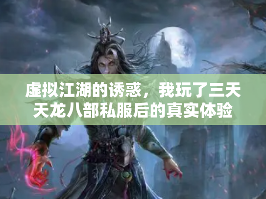 虚拟江湖的诱惑，我玩了三天天龙八部私服后的真实体验