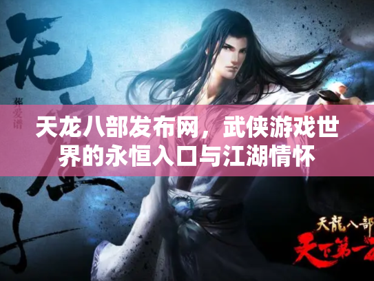 天龙八部发布网，武侠游戏世界的永恒入口与江湖情怀
