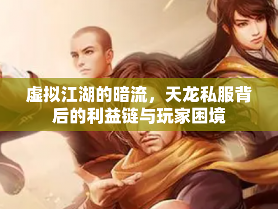 虚拟江湖的暗流，天龙私服背后的利益链与玩家困境