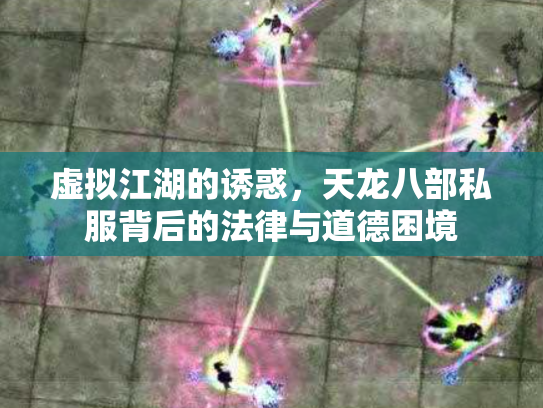 虚拟江湖的诱惑，天龙八部私服背后的法律与道德困境