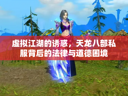 虚拟江湖的诱惑，天龙八部私服背后的法律与道德困境