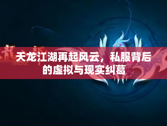 天龙江湖再起风云，私服背后的虚拟与现实纠葛