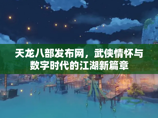 天龙八部发布网，武侠情怀与数字时代的江湖新篇章