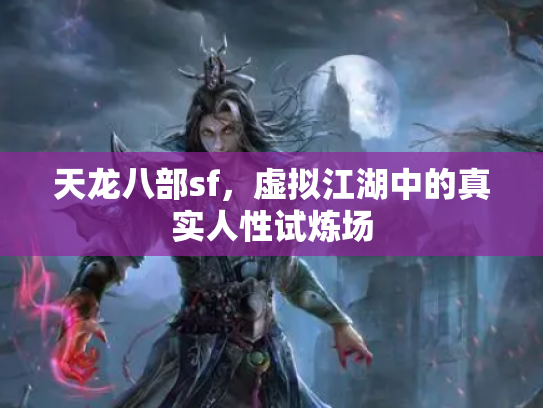 天龙八部sf，虚拟江湖中的真实人性试炼场