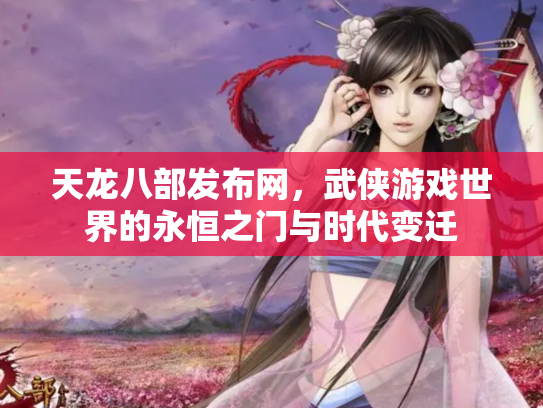 天龙八部发布网，武侠游戏世界的永恒之门与时代变迁