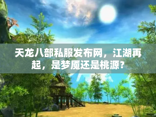天龙八部私服发布网，江湖再起，是梦魇还是桃源？