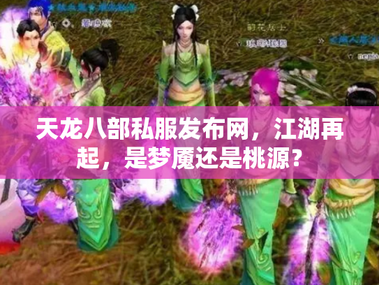 天龙八部私服发布网，江湖再起，是梦魇还是桃源？