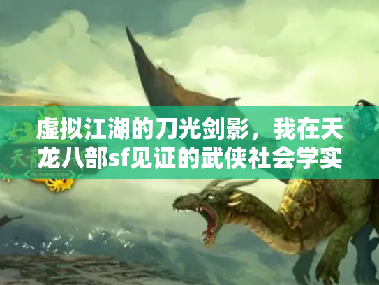 虚拟江湖的刀光剑影，我在天龙八部sf见证的武侠社会学实验