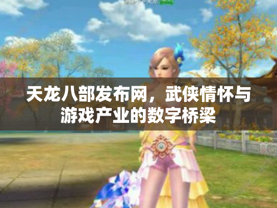 天龙八部发布网，武侠情怀与游戏产业的数字桥梁