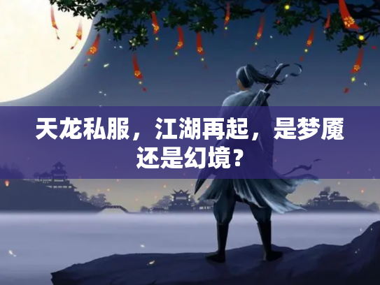 天龙私服，江湖再起，是梦魇还是幻境？