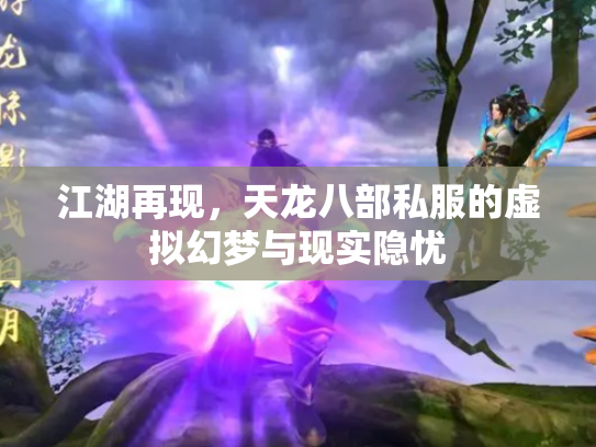 江湖再现，天龙八部私服的虚拟幻梦与现实隐忧