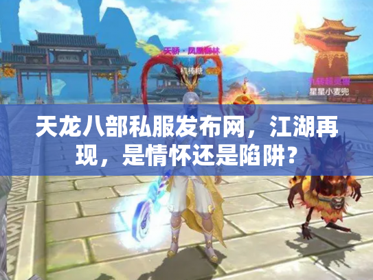 天龙八部私服发布网，江湖再现，是情怀还是陷阱？