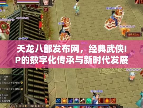 天龙八部发布网，经典武侠IP的数字化传承与新时代发展