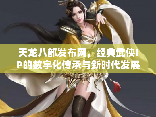 天龙八部发布网，经典武侠IP的数字化传承与新时代发展